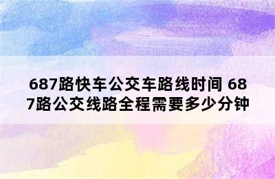 687路快车公交车路线时间 687路公交线路全程需要多少分钟